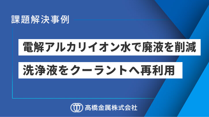 洗浄液を電解アルカリイオン水に置き換えることで廃水処理の費用を削減